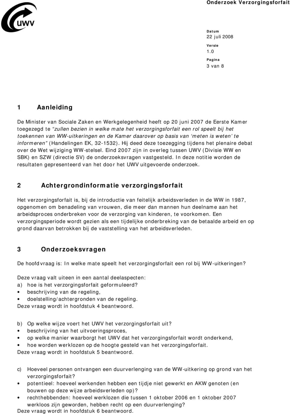 Hij deed deze toezegging tijdens het plenaire debat over de Wet wijziging WW-stelsel. Eind 2007 zijn in overleg tussen UWV (Divisie WW en SBK) en SZW (directie SV) de onderzoeksvragen vastgesteld.