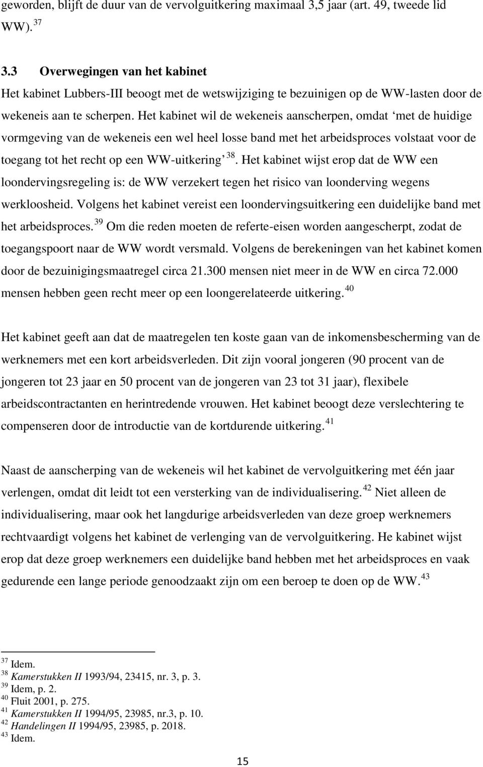 Het kabinet wil de wekeneis aanscherpen, omdat met de huidige vormgeving van de wekeneis een wel heel losse band met het arbeidsproces volstaat voor de toegang tot het recht op een WW-uitkering 38.