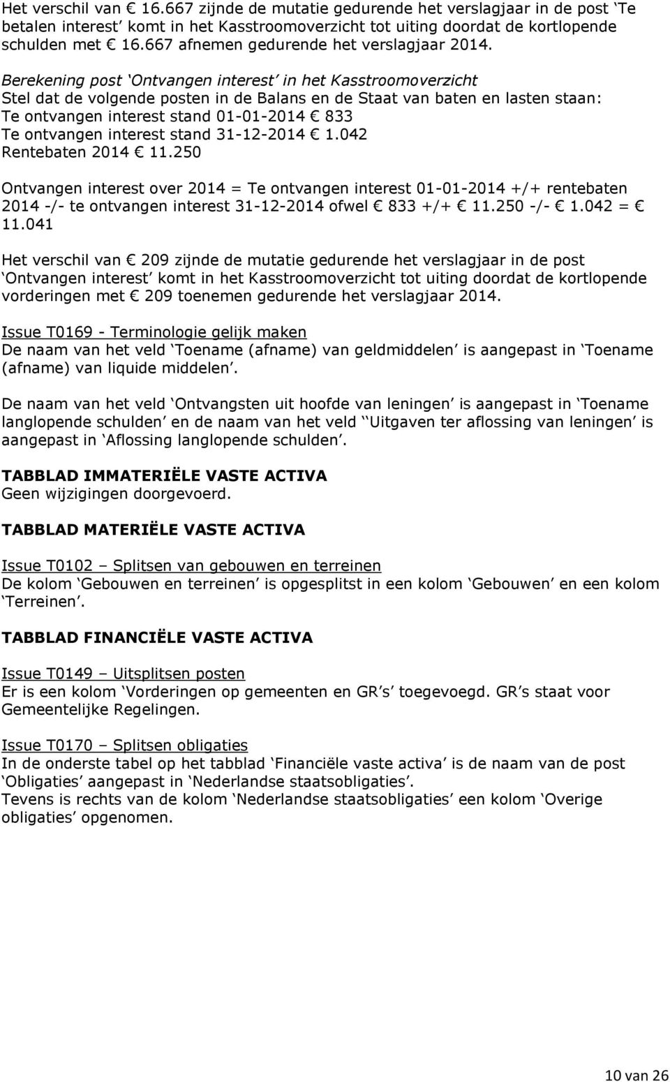 Berekening post Ontvangen interest in het Kasstroomoverzicht Stel dat de volgende posten in de Balans en de Staat van baten en lasten staan: Te ontvangen interest stand 01-01-2014 833 Te ontvangen