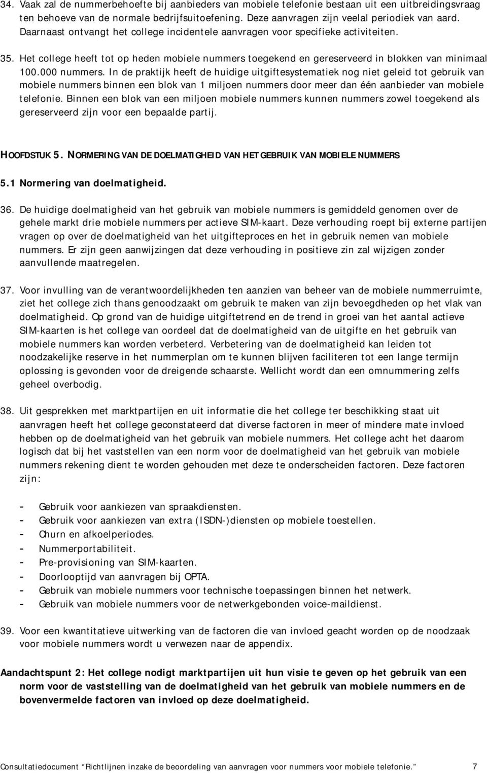 In de praktijk heeft de huidige uitgiftesystematiek nog niet geleid tot gebruik van mobiele nummers binnen een blok van 1 miljoen nummers door meer dan één aanbieder van mobiele telefonie.