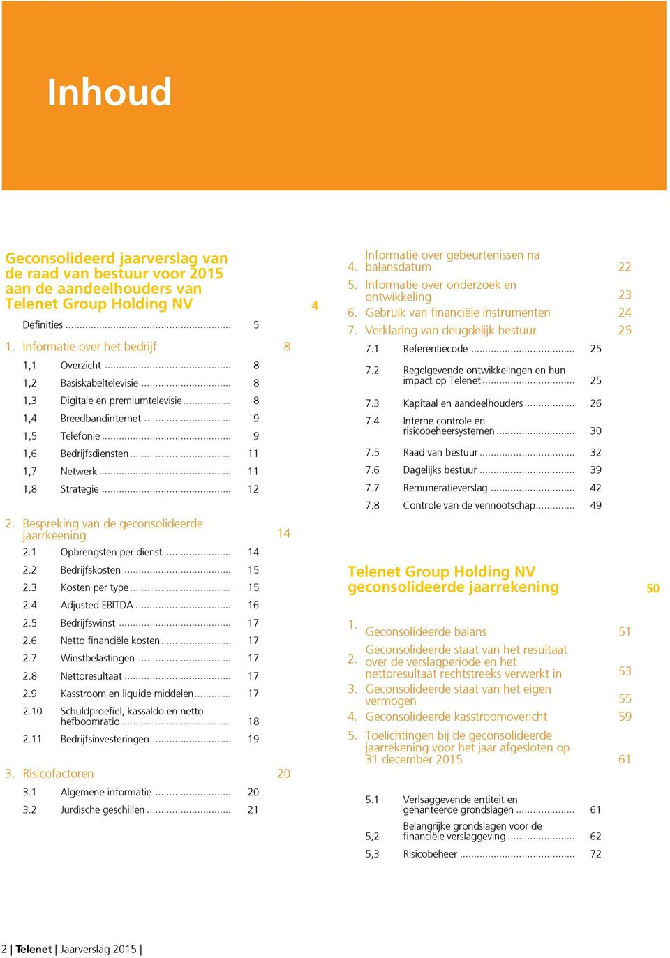 Verklaring van deugdelijk bestuur 7.1 Referentiecode... 7.2 Regelgevende ontwikkelingen en hun impact op Telenet... 25 25 22 23 24 25 1,3 Digitale en premiumtelevisie... 1,4 Breedbandinternet.