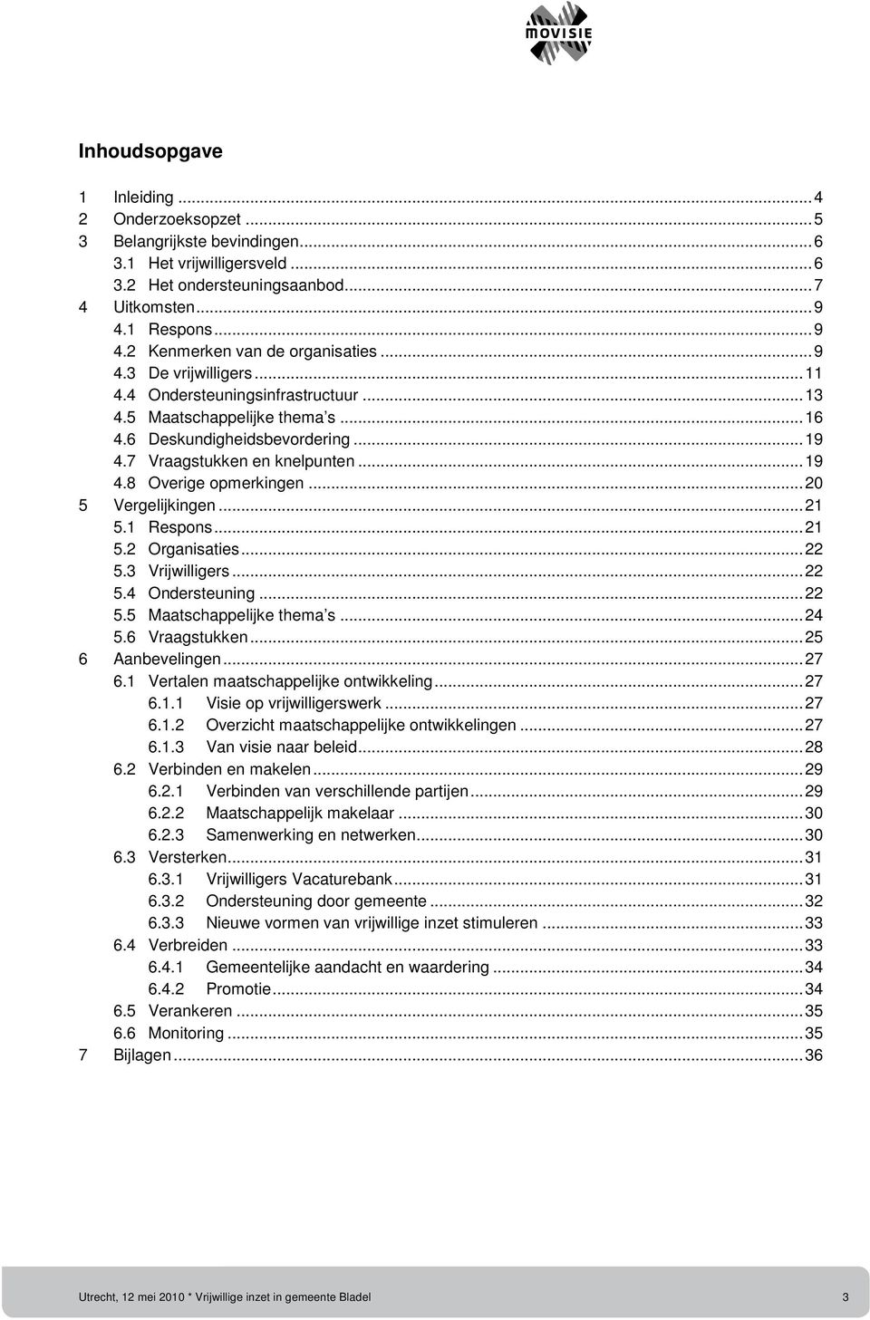 ..20 5 Vergelijkingen...21 5.1 Respons...21 5.2 Organisaties...22 5.3 Vrijwilligers...22 5.4 Ondersteuning...22 5.5 Maatschappelijke thema s...24 5.6 Vraagstukken...25 6 Aanbevelingen...27 6.