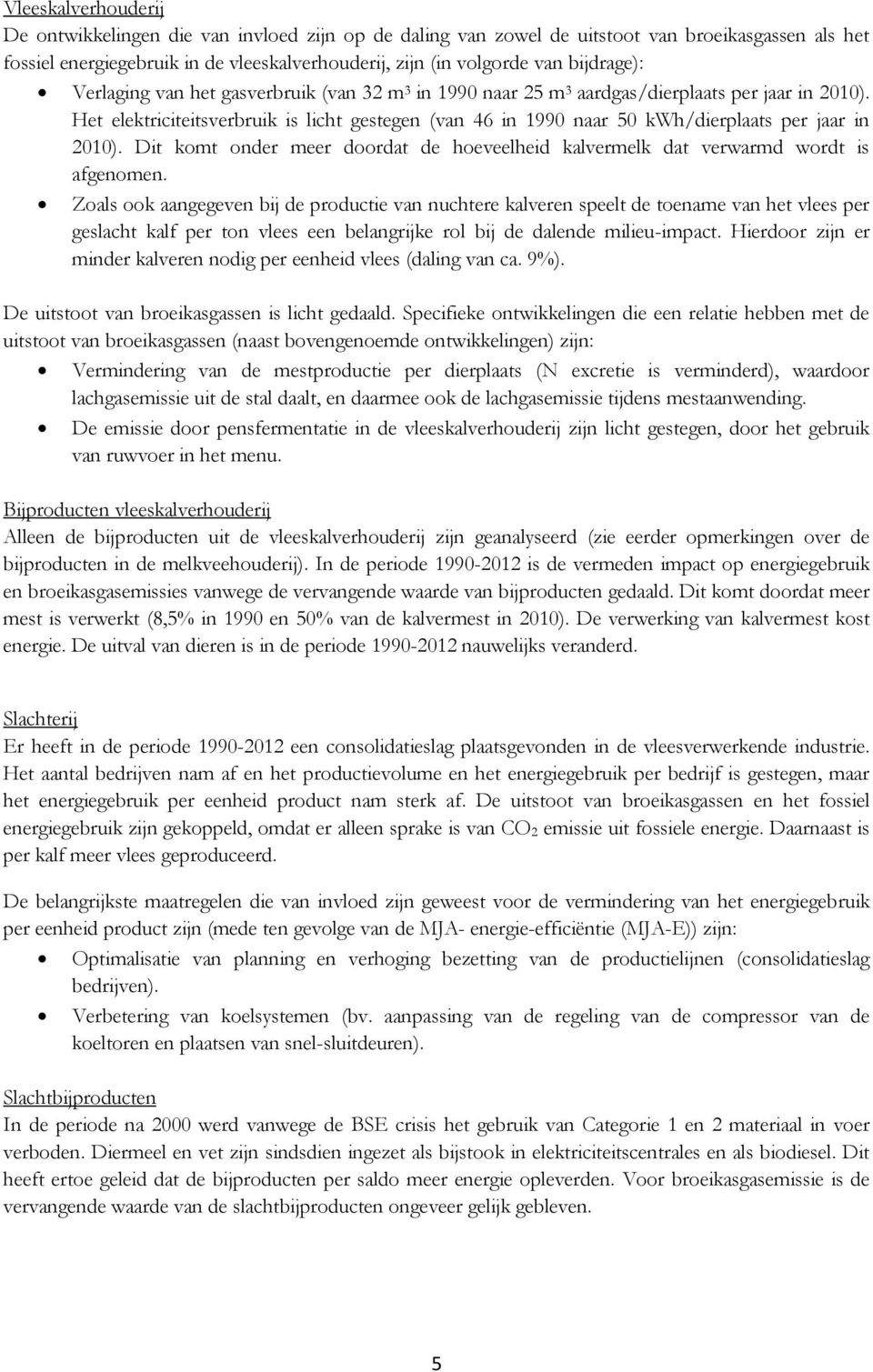 Het elektriciteitsverbruik is licht gestegen (van 46 in 1990 naar 50 kwh/dierplaats per jaar in 2010). Dit komt onder meer doordat de hoeveelheid kalvermelk dat verwarmd wordt is afgenomen.