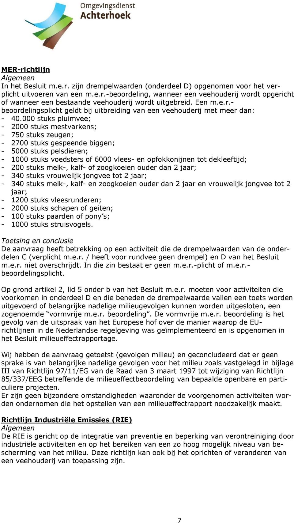 000 stuks pluimvee; - 2000 stuks mestvarkens; - 750 stuks zeugen; - 2700 stuks gespeende biggen; - 5000 stuks pelsdieren; - 1000 stuks voedsters of 6000 vlees- en opfokkonijnen tot dekleeftijd; - 200