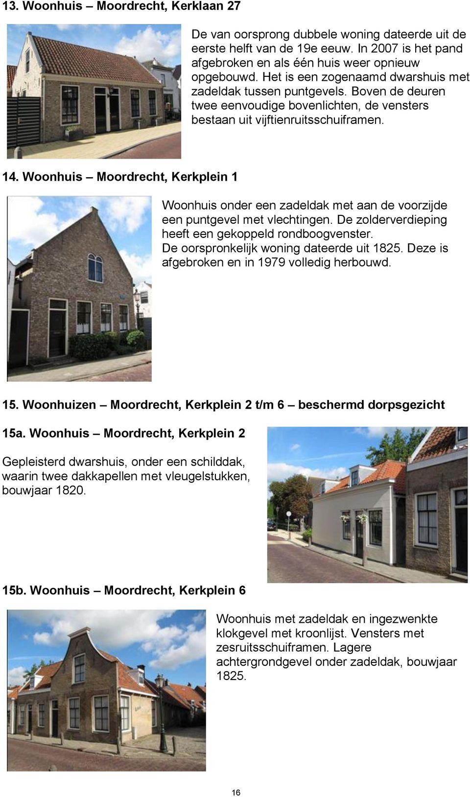 Woonhuis Moordrecht, Kerkplein 1 Woonhuis onder een zadeldak met aan de voorzijde een puntgevel met vlechtingen. De zolderverdieping heeft een gekoppeld rondboogvenster.