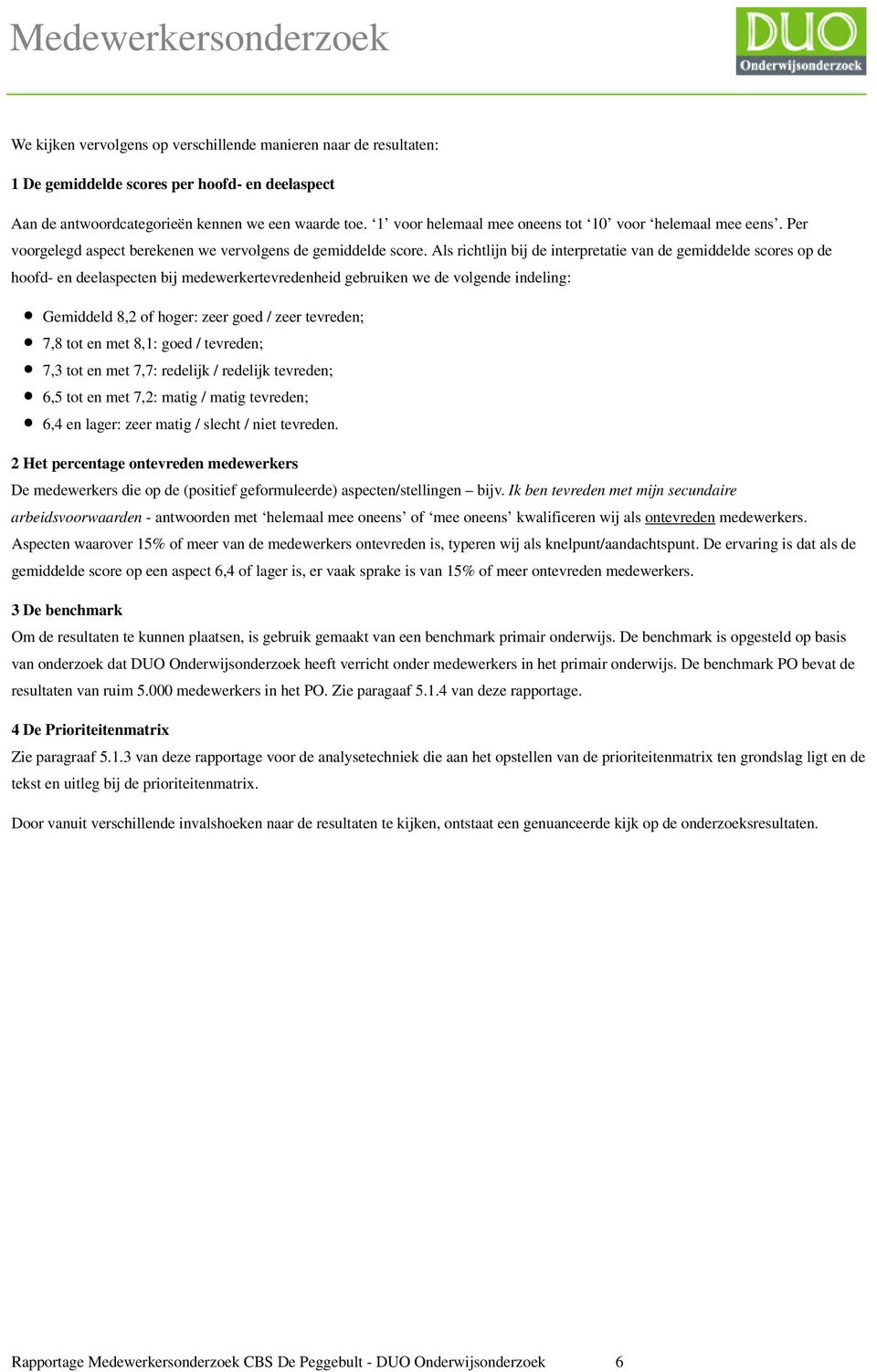 Als richtlijn bij de interpretatie van de gemiddelde scores op de hoofd- en deelaspecten bij medewerkertevredenheid gebruiken we de volgende indeling: Gemiddeld 8,2 of hoger: zeer goed / zeer