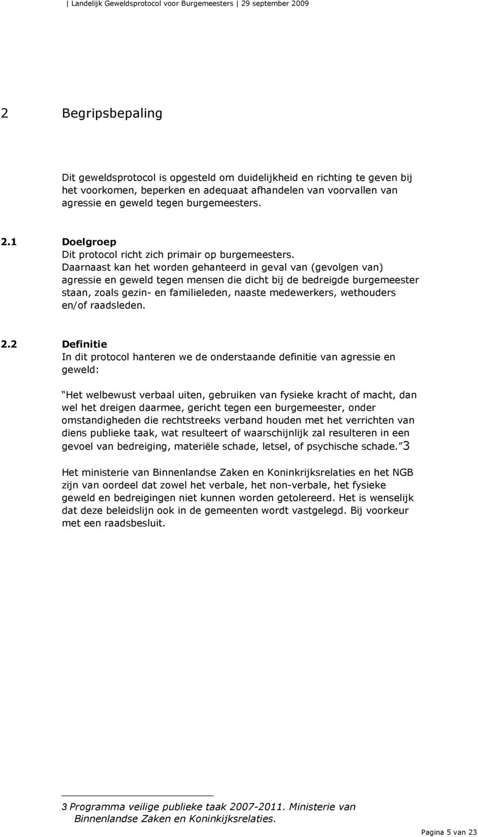 Daarnaast kan het worden gehanteerd in geval van (gevolgen van) agressie en geweld tegen mensen die dicht bij de bedreigde burgemeester staan, zoals gezin- en familieleden, naaste medewerkers,