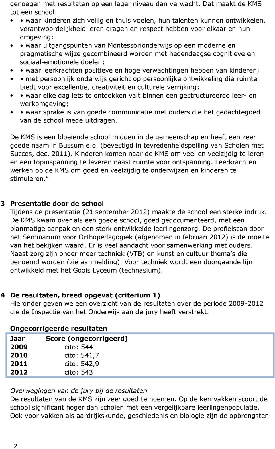 uitgangspunten van Montessorionderwijs op een moderne en pragmatische wijze gecombineerd worden met hedendaagse cognitieve en sociaal-emotionele doelen; waar leerkrachten positieve en hoge