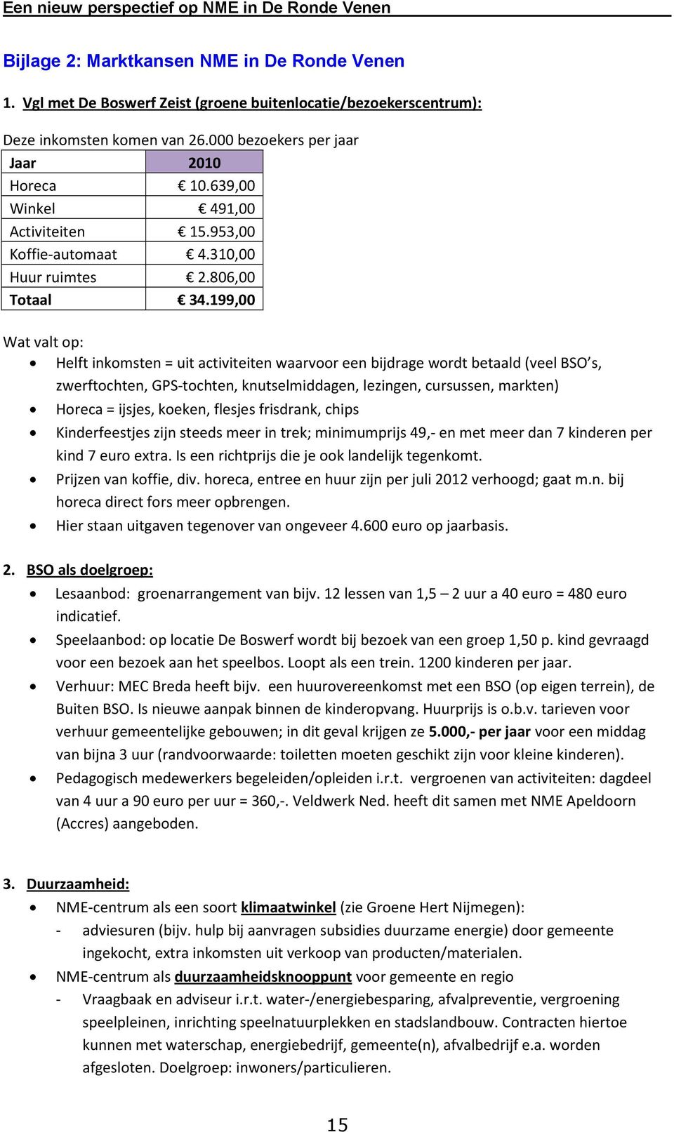 199,00 Wat valt op: Helft inkomsten = uit activiteiten waarvoor een bijdrage wordt betaald (veel BSO s, zwerftochten, GPS-tochten, knutselmiddagen, lezingen, cursussen, markten) Horeca = ijsjes,