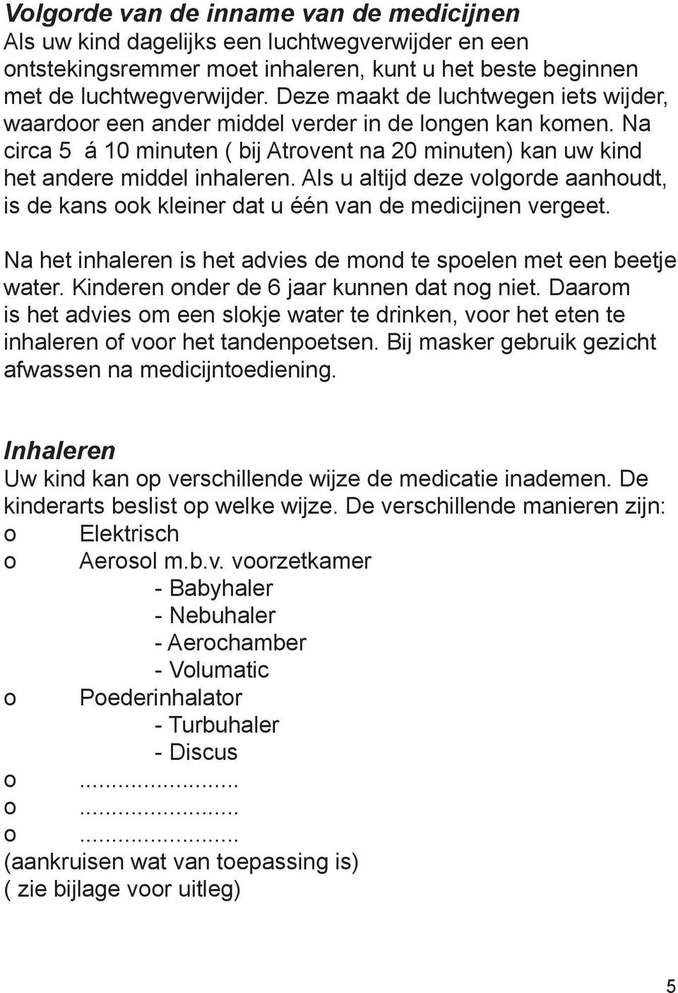 Als u altijd deze volgorde aanhoudt, is de kans ook kleiner dat u één van de medicijnen vergeet. Na het inhaleren is het advies de mond te spoelen met een beetje water.