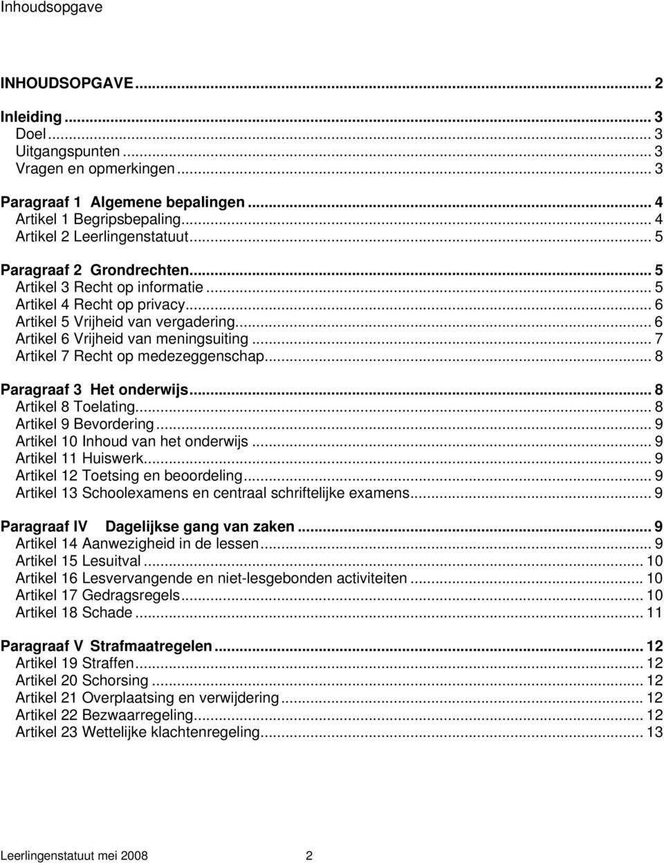 .. 7 Artikel 7 Recht op medezeggenschap... 8 Paragraaf 3 Het onderwijs... 8 Artikel 8 Toelating... 8 Artikel 9 Bevordering... 9 Artikel 10 Inhoud van het onderwijs... 9 Artikel 11 Huiswerk.