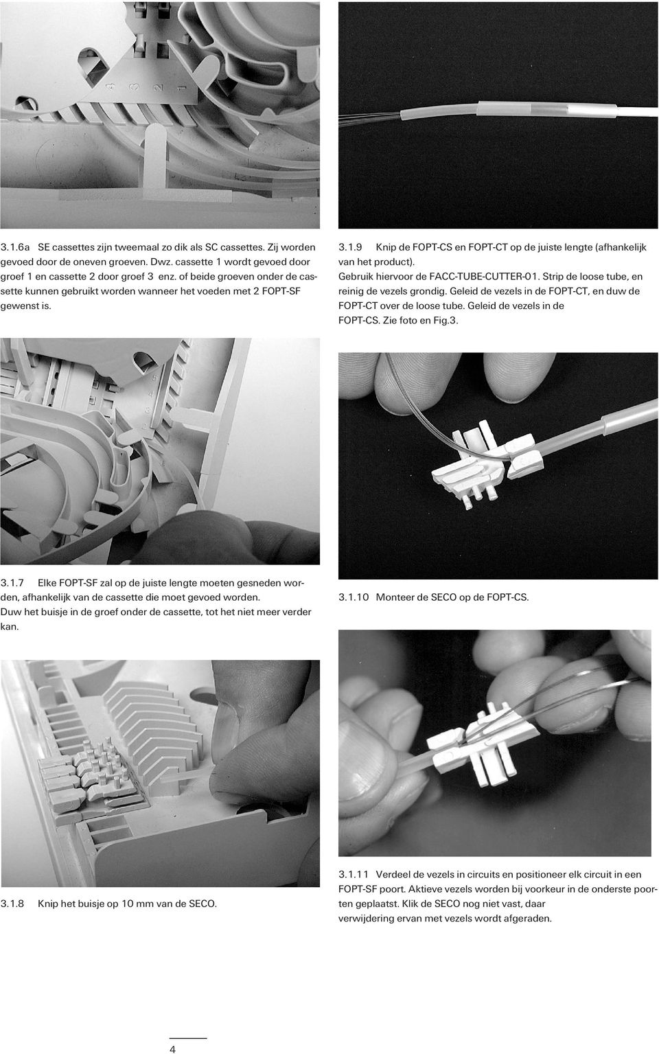 Gebruik hiervoor de FACC-TUBE-CUTTER-01. Strip de loose tube, en reinig de vezels grondig. Geleid de vezels in de FOPT-CT, en duw de FOPT-CT over de loose tube. Geleid de vezels in de FOPT-CS.