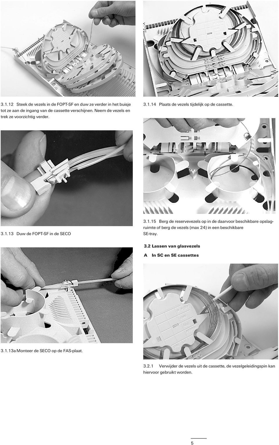 14 Plaats de vezels tijdelijk op de cassette. 3.1.13 Duw de FOPT-SF in de SECO 3.1.15 Berg de reservevezels op in de daarvoor beschikbare opslagruimte of berg de vezels (max 24) in een beschikbare SE-tray.