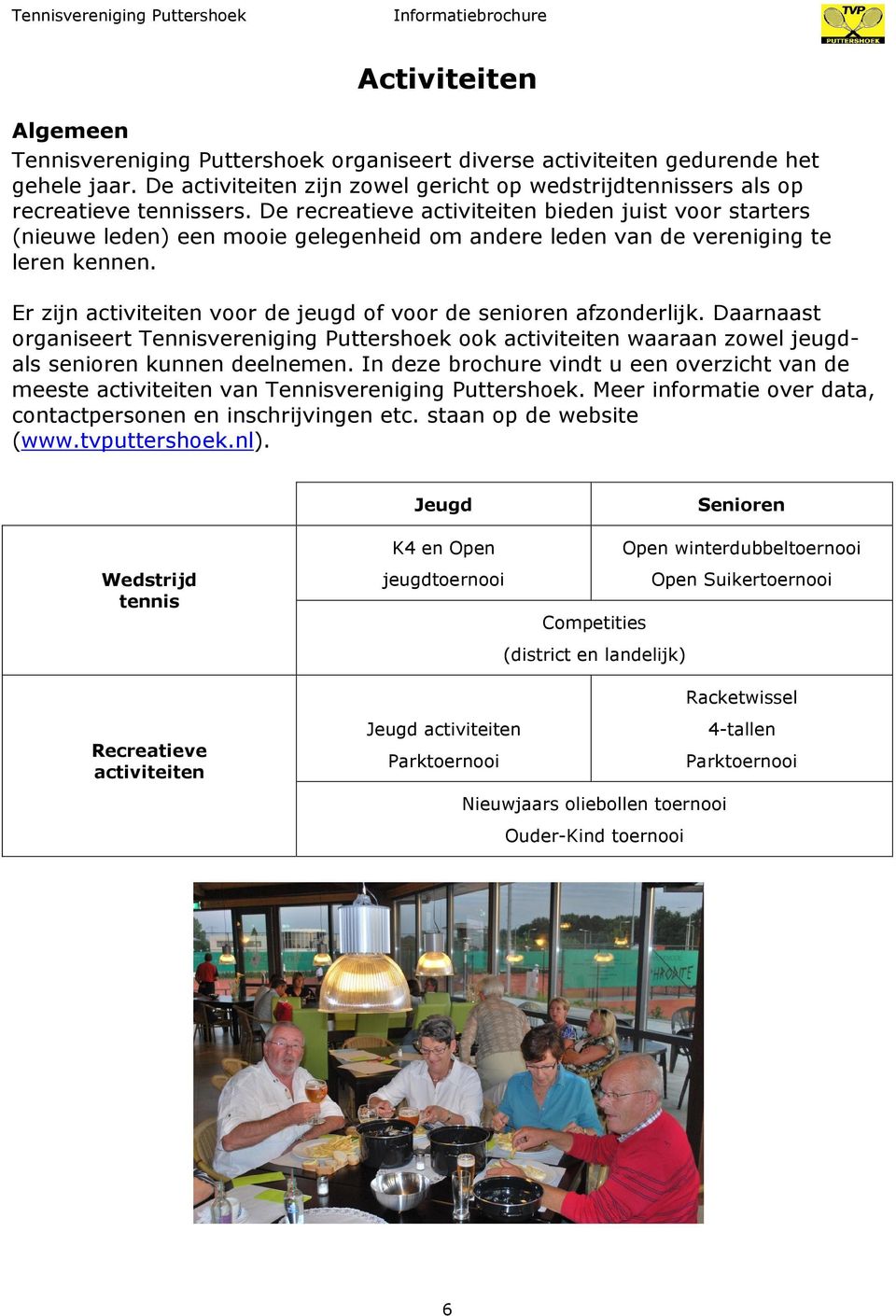 Er zijn activiteiten voor de jeugd of voor de senioren afzonderlijk. Daarnaast organiseert Tennisvereniging Puttershoek ook activiteiten waaraan zowel jeugdals senioren kunnen deelnemen.