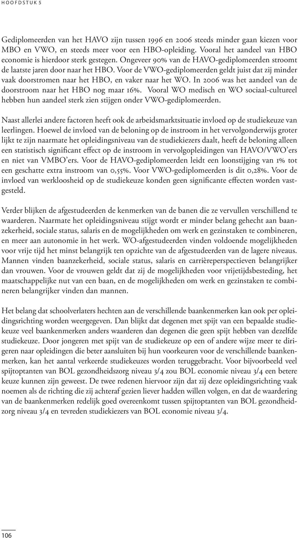 Voor de VWO-gediplomeerden geldt juist dat zij minder vaak doorstromen naar het HBO, en vaker naar het WO. In 2006 was het aandeel van de doorstroom naar het HBO nog maar 16%.