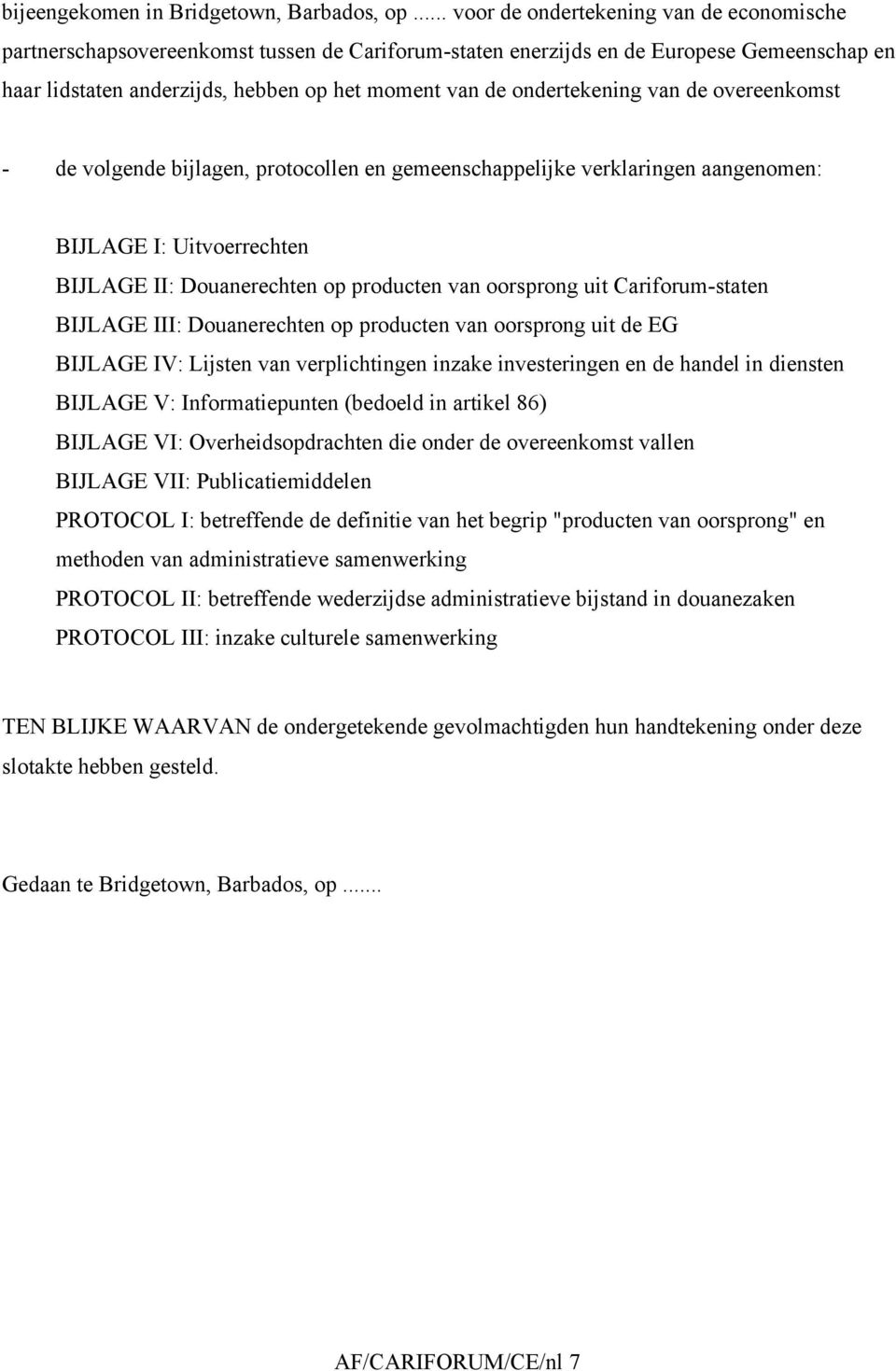 ondertekening van de overeenkomst - de volgende bijlagen, protocollen en gemeenschappelijke verklaringen aangenomen: BIJLAGE I: Uitvoerrechten BIJLAGE II: Douanerechten op producten van oorsprong uit