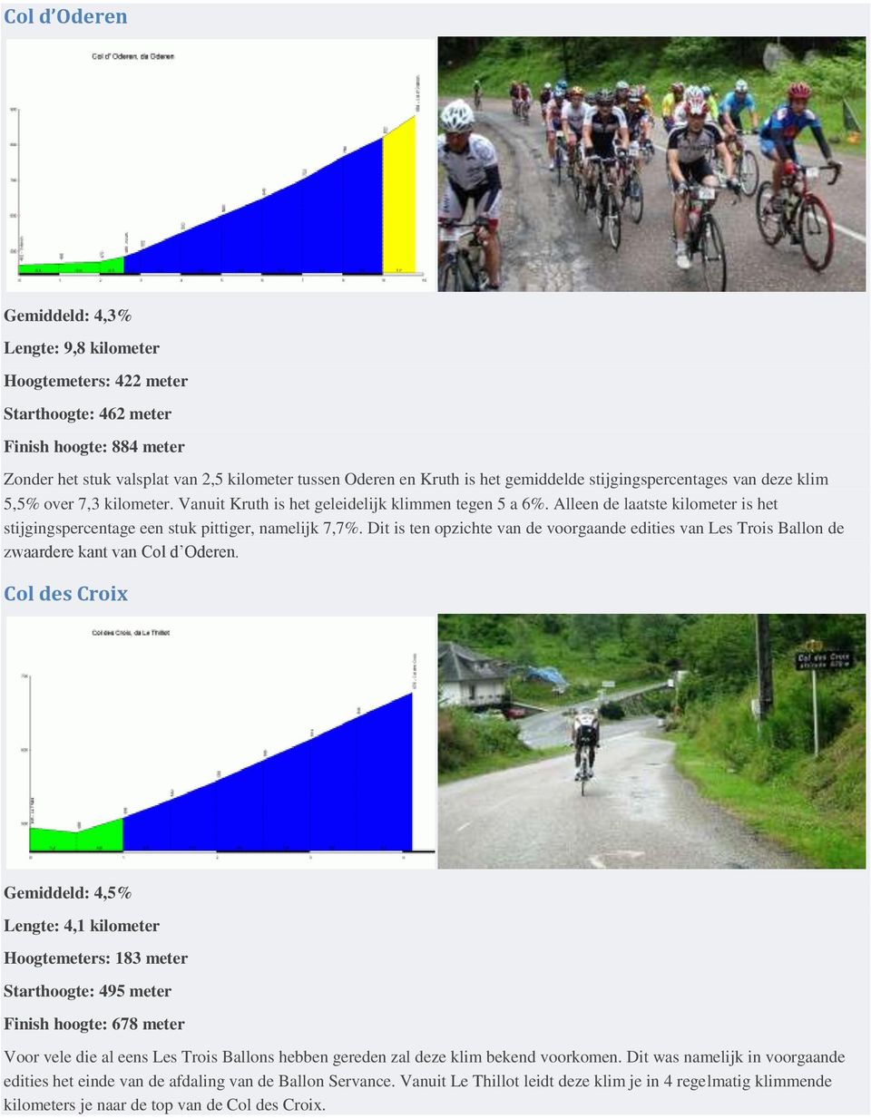 Alleen de laatste kilometer is het stijgingspercentage een stuk pittiger, namelijk 7,7%. Dit is ten opzichte van de voorgaande edities van Les Trois Ballon de zwaardere kant van Col d Oderen.