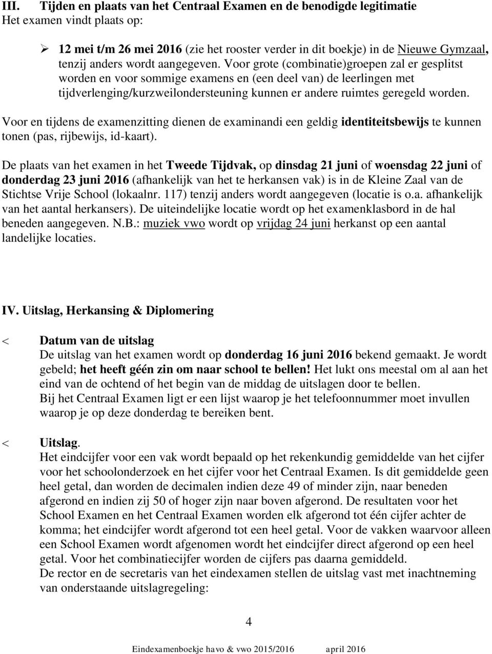 Voor grote (combinatie)groepen zal er gesplitst worden en voor sommige examens en (een deel van) de leerlingen met tijdverlenging/kurzweilondersteuning kunnen er andere ruimtes geregeld worden.