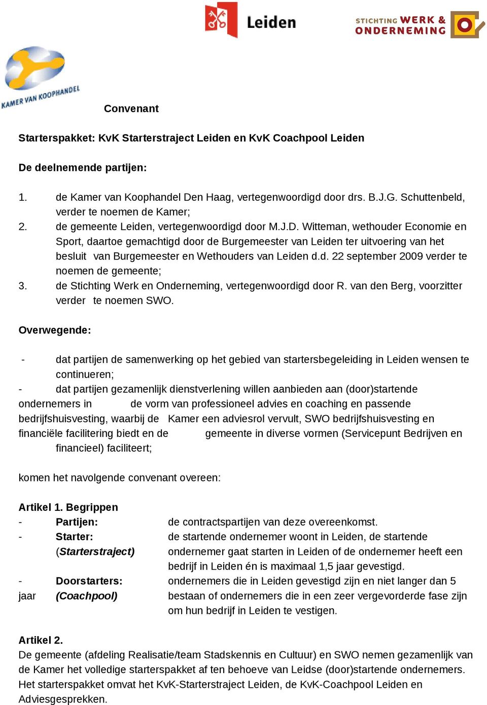 Witteman, wethouder Economie en Sport, daartoe gemachtigd door de Burgemeester van Leiden ter uitvoering van het besluit van Burgemeester en Wethouders van Leiden d.d. 22 september 2009 verder te noemen de gemeente; 3.