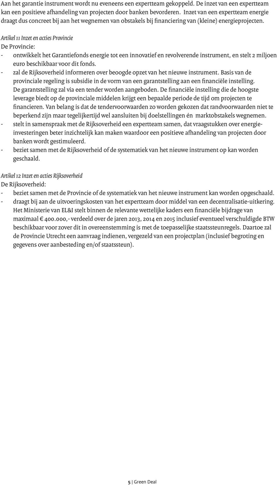 Artikel 11 Inzet en acties Provincie De Provincie: ontwikkelt het Garantiefonds energie tot een innovatief en revolverende instrument, en stelt 2 miljoen euro beschikbaar voor dit fonds.