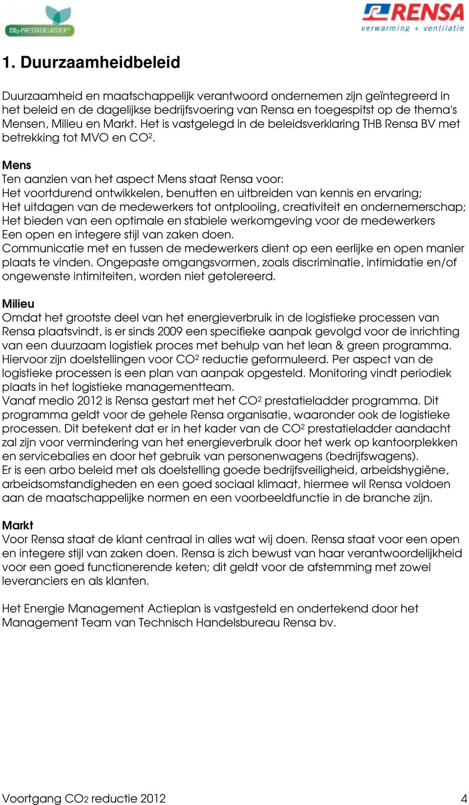 Mens Ten aanzien van het aspect Mens staat Rensa voor: Het voortdurend ontwikkelen, benutten en uitbreiden van kennis en ervaring; Het uitdagen van de medewerkers tot ontplooiing, creativiteit en