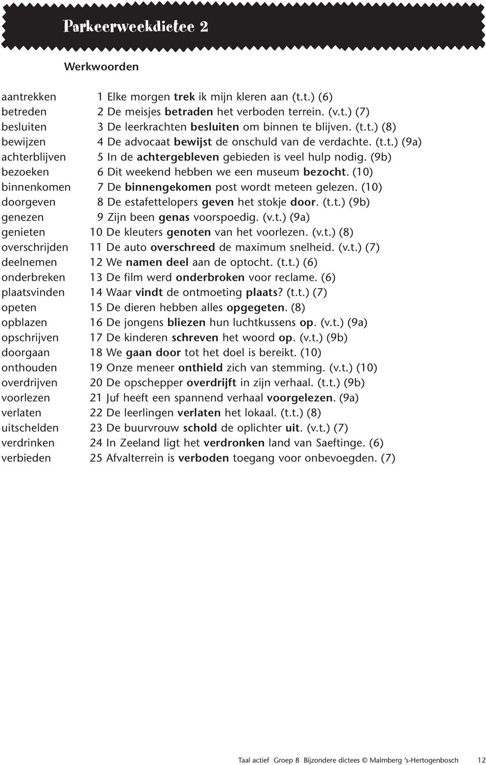 (9b) bezoeken 6 Dit weekend hebben we een museum bezocht. (10) binnenkomen 7 De binnengekomen post wordt meteen gelezen. (10) doorgeven 8 De estafettelopers geven het stokje door. (t.t.) (9b) genezen 9 Zijn been genas voorspoedig.