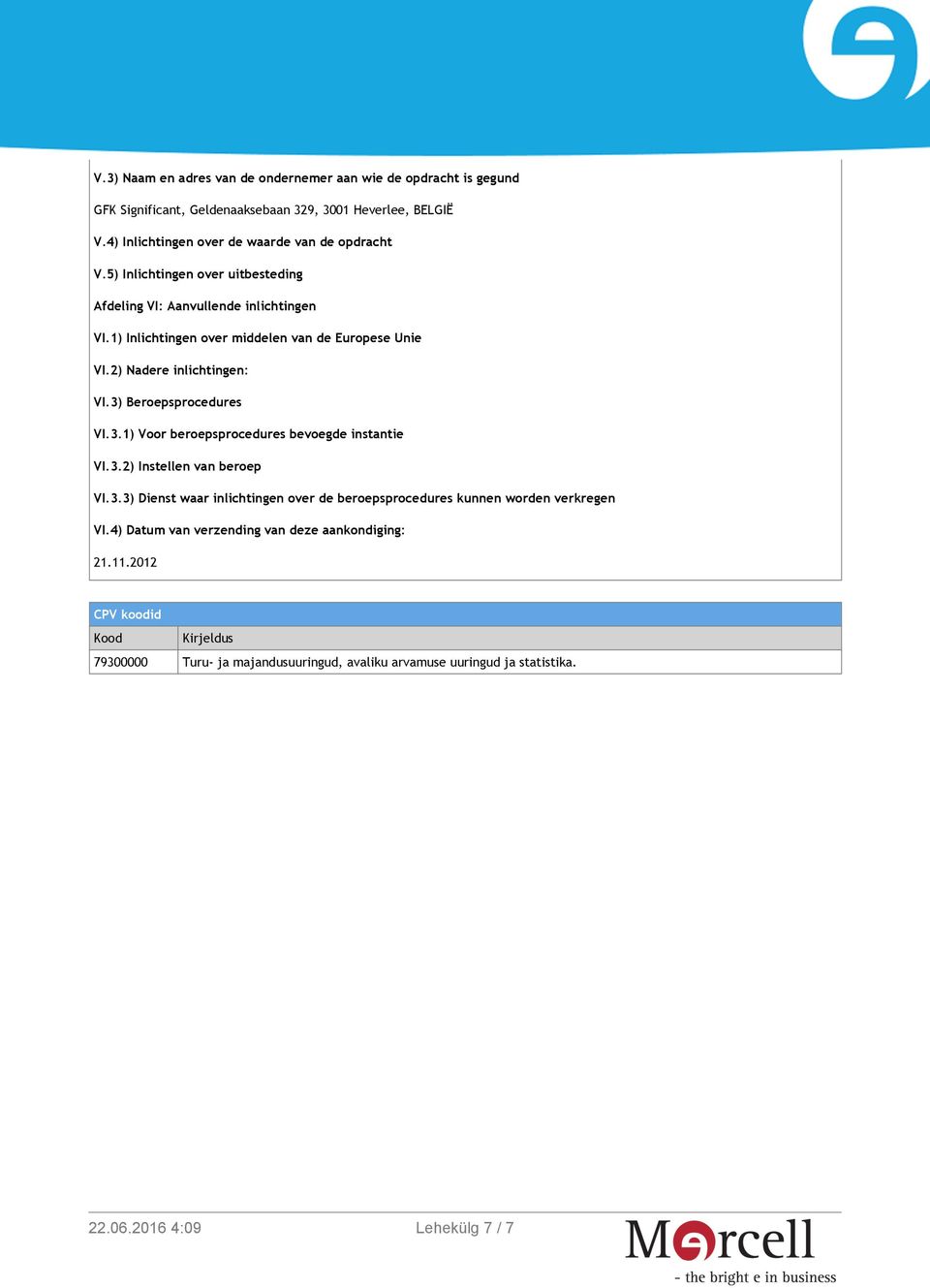 1) Inlichtingen over middelen van de Europese Unie VI.2) Nadere inlichtingen: VI.3) Beroepsprocedures VI.3.1) Voor beroepsprocedures bevoegde instantie VI.3.2) Instellen van beroep VI.