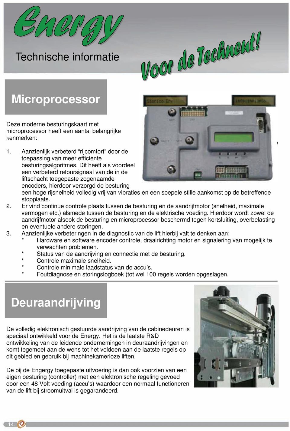 Dit heeft als voordeel een verbeterd retoursignaal van de in de liftschacht toegepaste zogenaamde encoders, hierdoor verzorgd de besturing een hoge rijsnelheid volledig vrij van vibraties en een