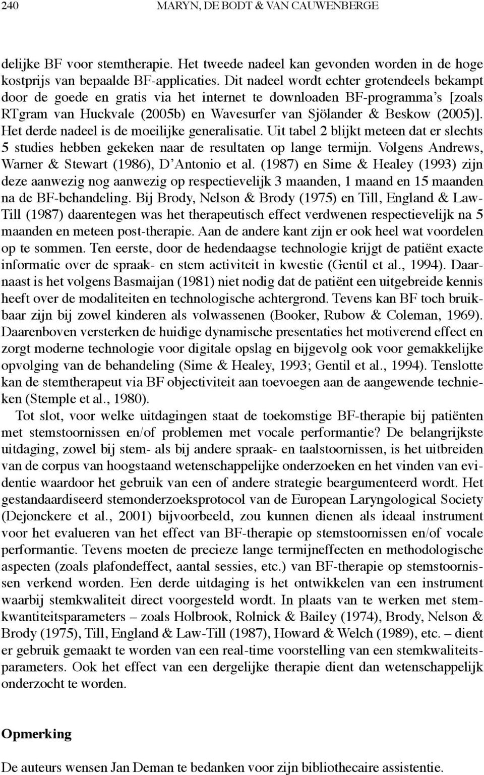 Het derde nadeel is de moeilijke generalisatie. Uit tabel 2 blijkt meteen dat er slechts 5 studies hebben gekeken naar de resultaten op lange termijn.