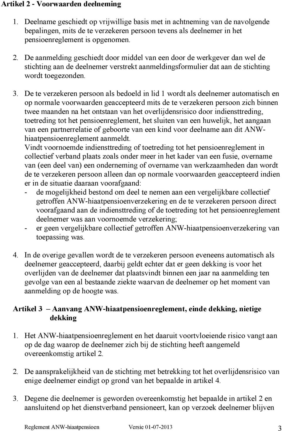 De aanmelding geschiedt door middel van een door de werkgever dan wel de stichting aan de deelnemer verstrekt aanmeldingsformulier dat aan de stichting wordt toegezonden. 3.