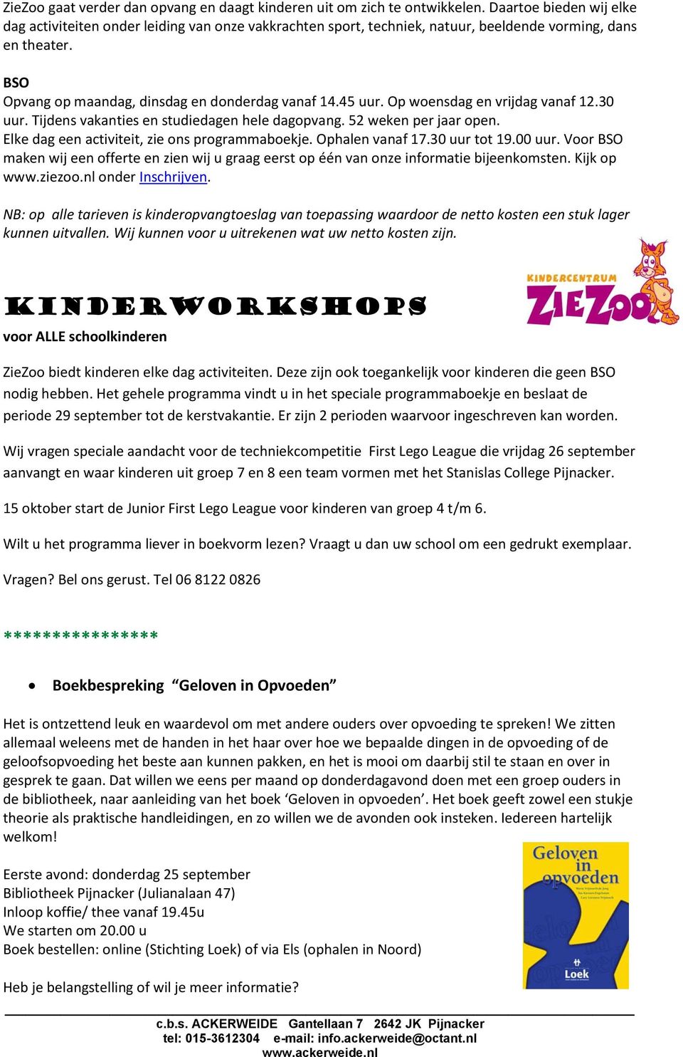 Op woensdag en vrijdag vanaf 12.30 uur. Tijdens vakanties en studiedagen hele dagopvang. 52 weken per jaar open. Elke dag een activiteit, zie ons programmaboekje. Ophalen vanaf 17.30 uur tot 19.