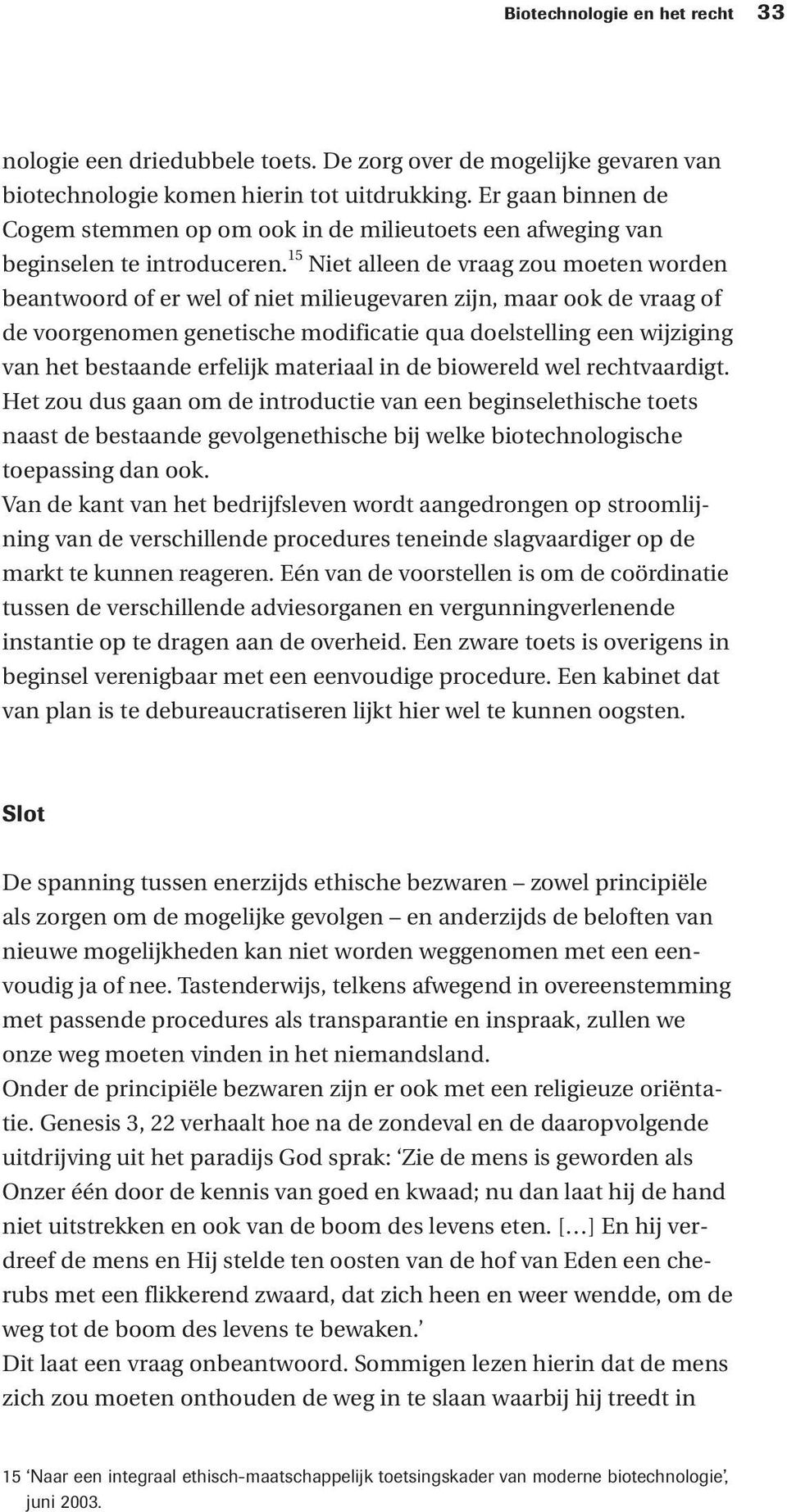 15 Niet alleen de vraag zou moeten worden beantwoord of er wel of niet milieugevaren zijn, maar ook de vraag of de voorgenomen genetische modificatie qua doelstelling een wijziging van het bestaande