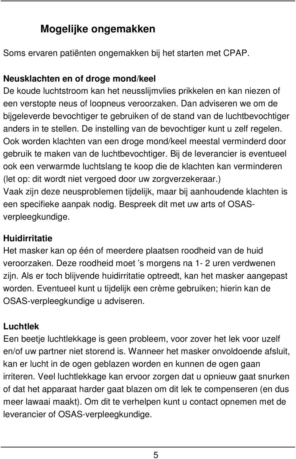 Dan adviseren we om de bijgeleverde bevochtiger te gebruiken of de stand van de luchtbevochtiger anders in te stellen. De instelling van de bevochtiger kunt u zelf regelen.