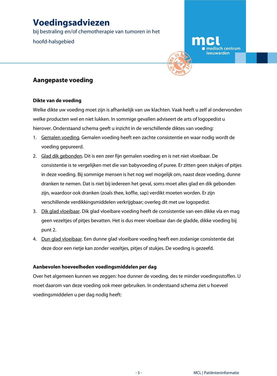 Gemalen voeding heeft een zachte consistentie en waar nodig wordt de voeding gepureerd. 2. Glad dik gebonden. Dit is een zeer fijn gemalen voeding en is net niet vloeibaar.