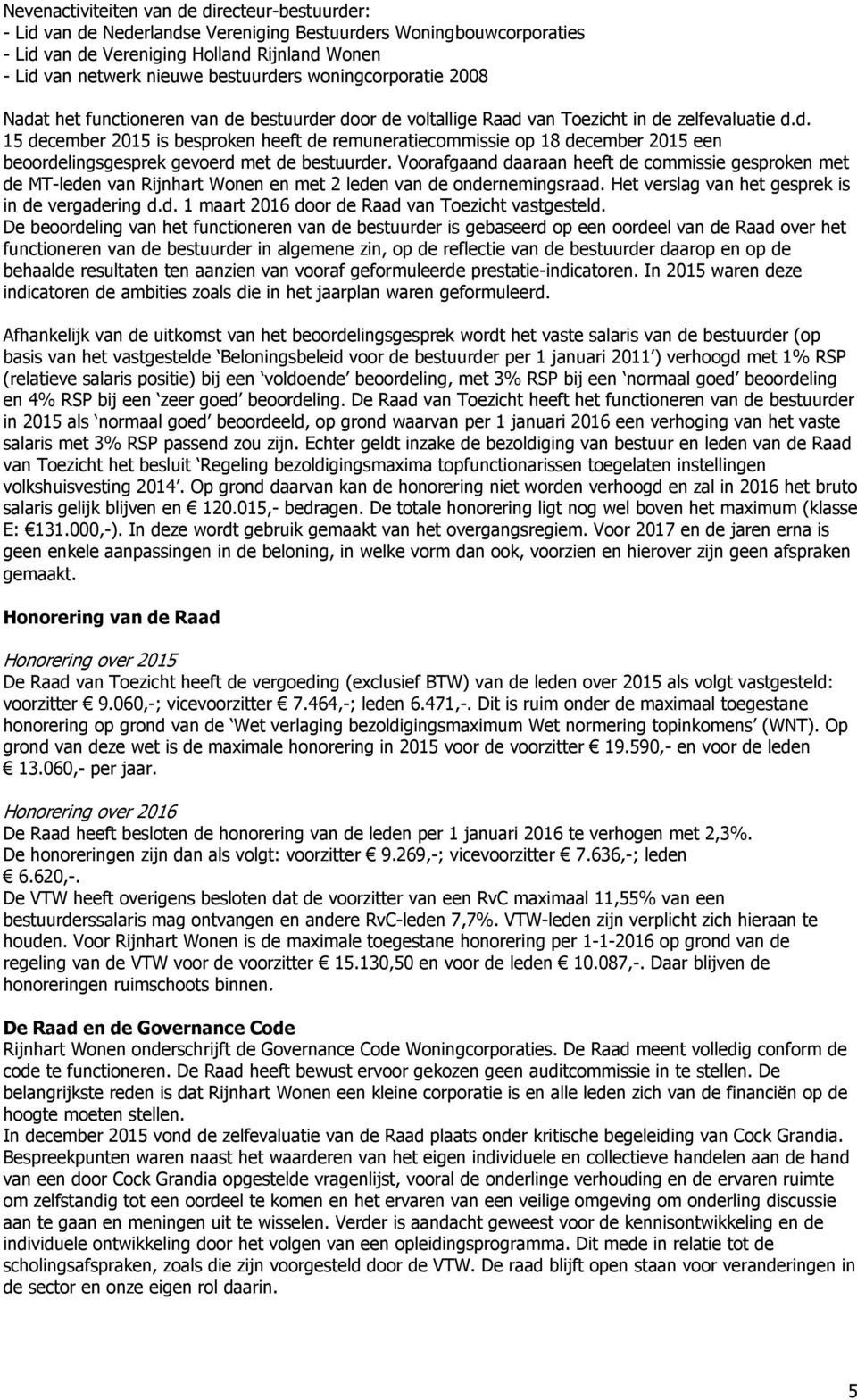 Voorafgaand daaraan heeft de commissie gesproken met de MT-leden van Rijnhart Wonen en met 2 leden van de ondernemingsraad. Het verslag van het gesprek is in de vergadering d.d. 1 maart 2016 door de Raad van Toezicht vastgesteld.