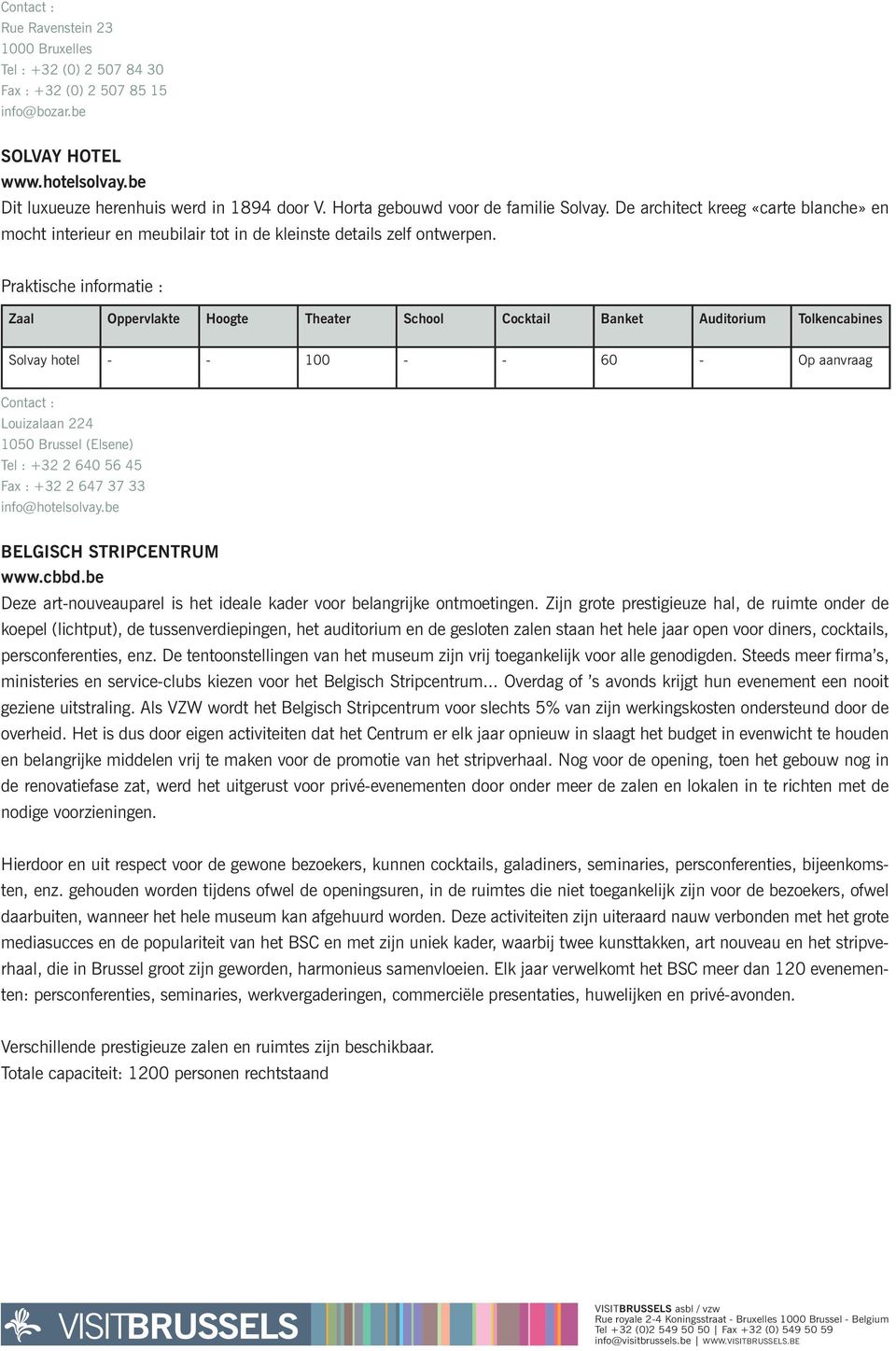 Praktische informatie : Zaal Oppervlakte Hoogte Theater School Cocktail Banket Auditorium Tolkencabines Solvay hotel - - 100 - - 60 - Op aanvraag Louizalaan 224 1050 Brussel (Elsene) Tel : +32 2 640