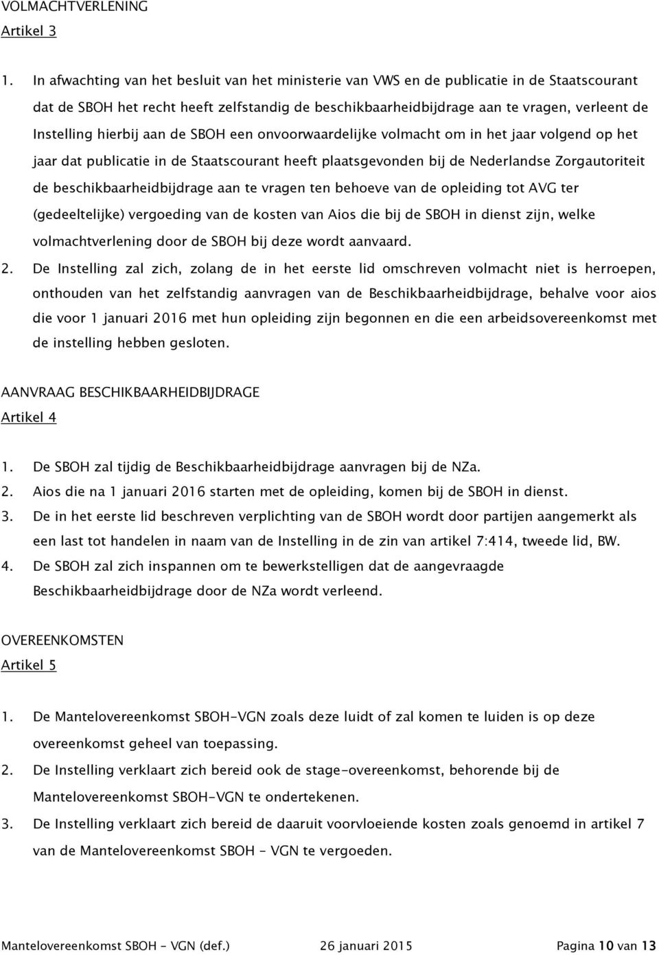 hierbij aan de SBOH een onvoorwaardelijke volmacht om in het jaar volgend op het jaar dat publicatie in de Staatscourant heeft plaatsgevonden bij de Nederlandse Zorgautoriteit de