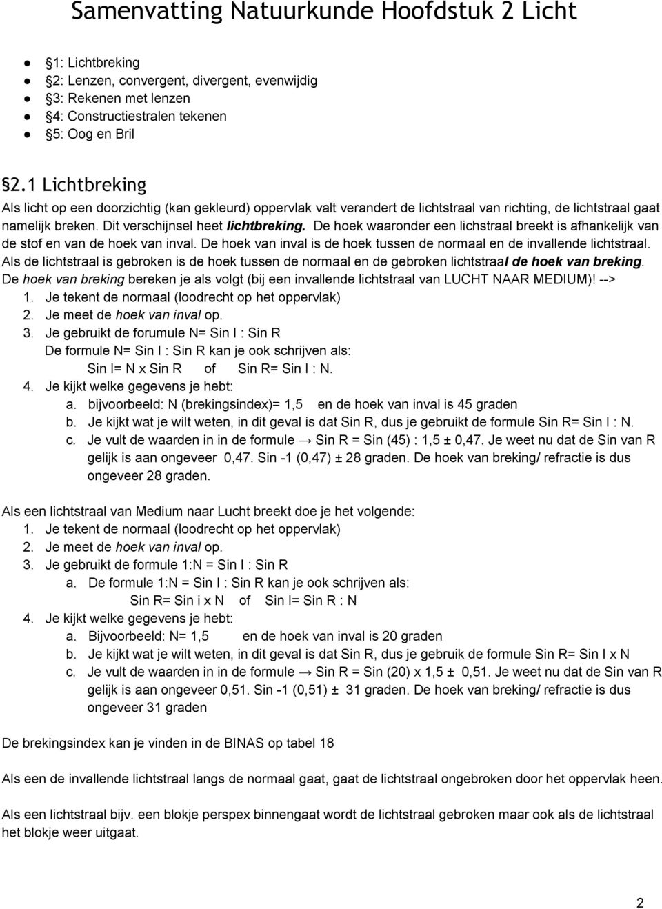 De hoek waaronder een lichstraal breekt is afhankelijk van de stof en van de hoek van inval. De hoek van inval is de hoek tussen de normaal en de invallende lichtstraal.