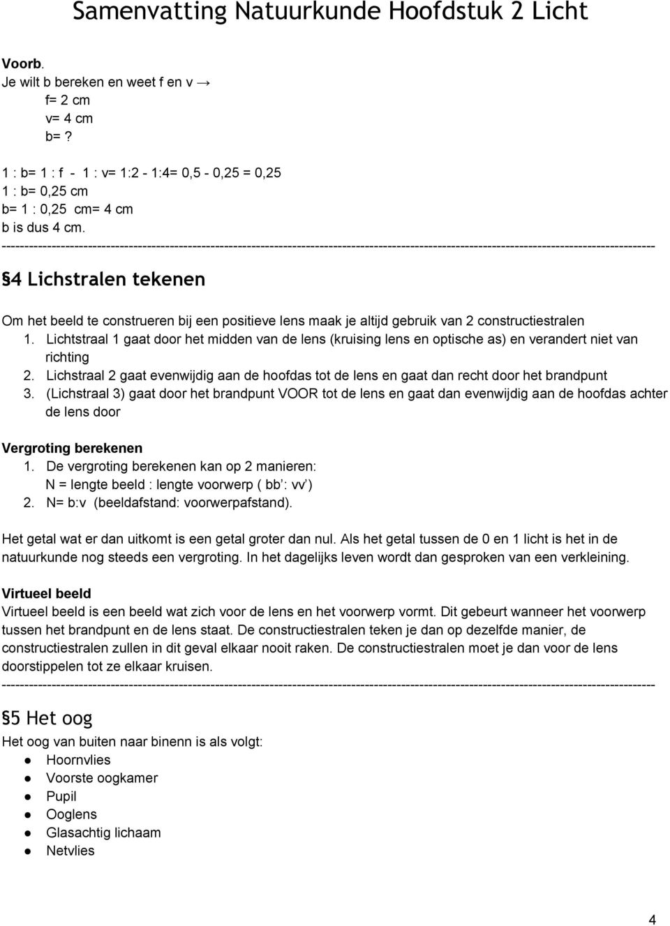 Lichtstraal 1 gaat door het midden van de lens (kruising lens en optische as) en verandert niet van richting 2.