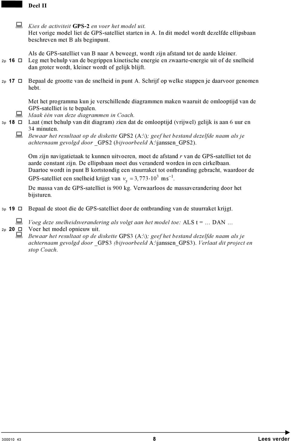 2p 16 Leg met behulp van de begrippen kinetische energie en zwaarte-energie uit of de snelheid dan groter wordt, kleiner wordt of gelijk blijft. 2p 17 Bepaal de grootte van de snelheid in punt A.