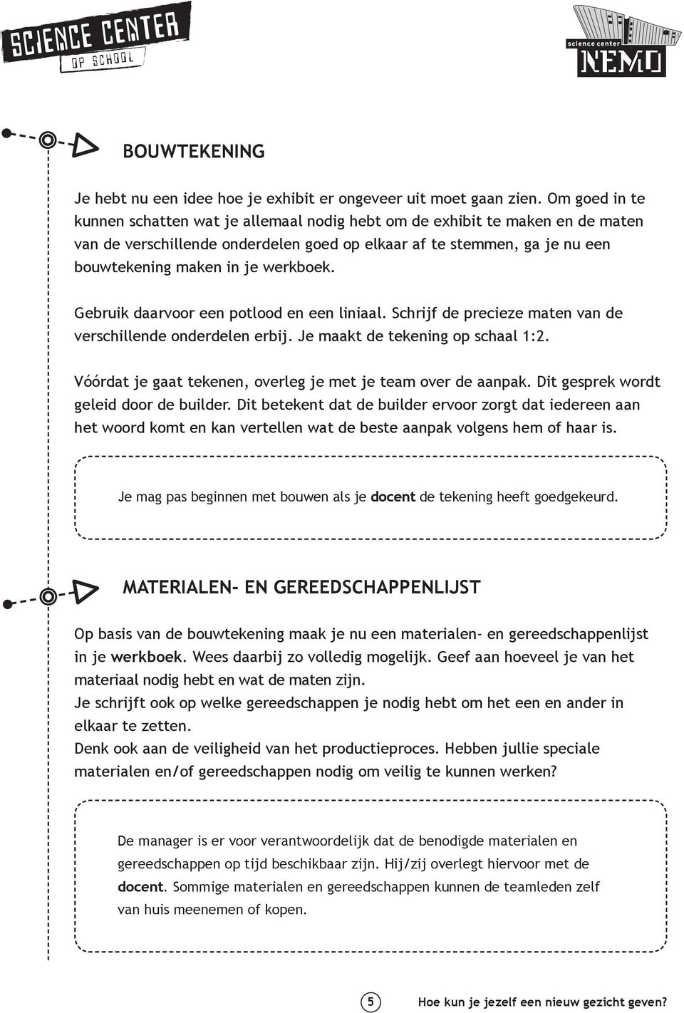 werkboek. Gebruik daarvoor een potlood en een liniaal. Schrijf de precieze maten van de verschillende onderdelen erbij. Je maakt de tekening op schaal 1:2.