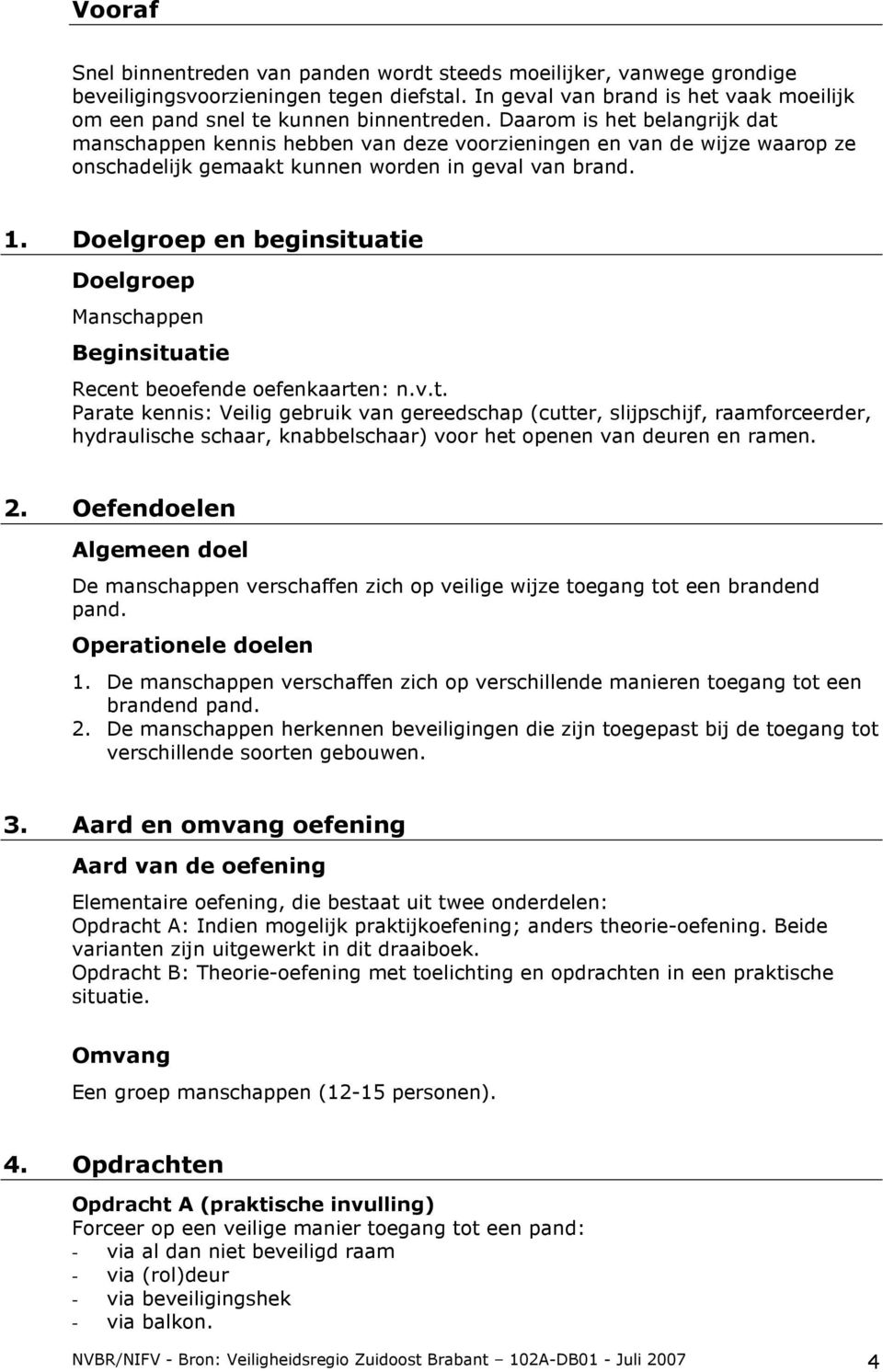 Doelgroep en beginsituatie Doelgroep Manschappen Beginsituatie Recent beoefende oefenkaarten: n.v.t. Parate kennis: Veilig gebruik van gereedschap (cutter, slijpschijf, raamforceerder, hydraulische schaar, knabbelschaar) voor het openen van deuren en ramen.