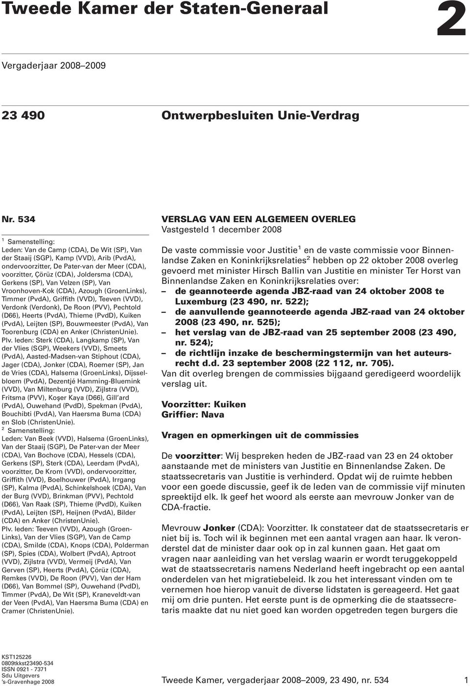 Gerkens (SP), Van Velzen (SP), Van Vroonhoven-Kok (CDA), Azough (GroenLinks), Timmer (PvdA), Griffith (VVD), Teeven (VVD), Verdonk (Verdonk), De Roon (PVV), Pechtold (D66), Heerts (PvdA), Thieme