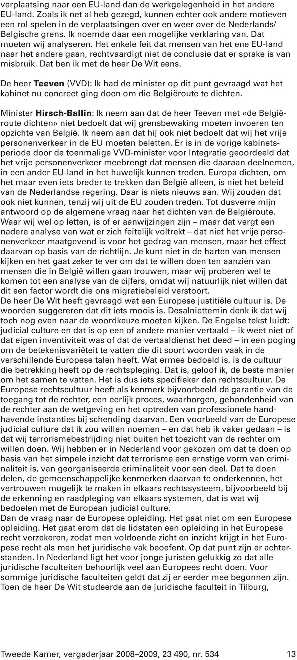 Dat moeten wij analyseren. Het enkele feit dat mensen van het ene EU-land naar het andere gaan, rechtvaardigt niet de conclusie dat er sprake is van misbruik. Dat ben ik met de heer De Wit eens.