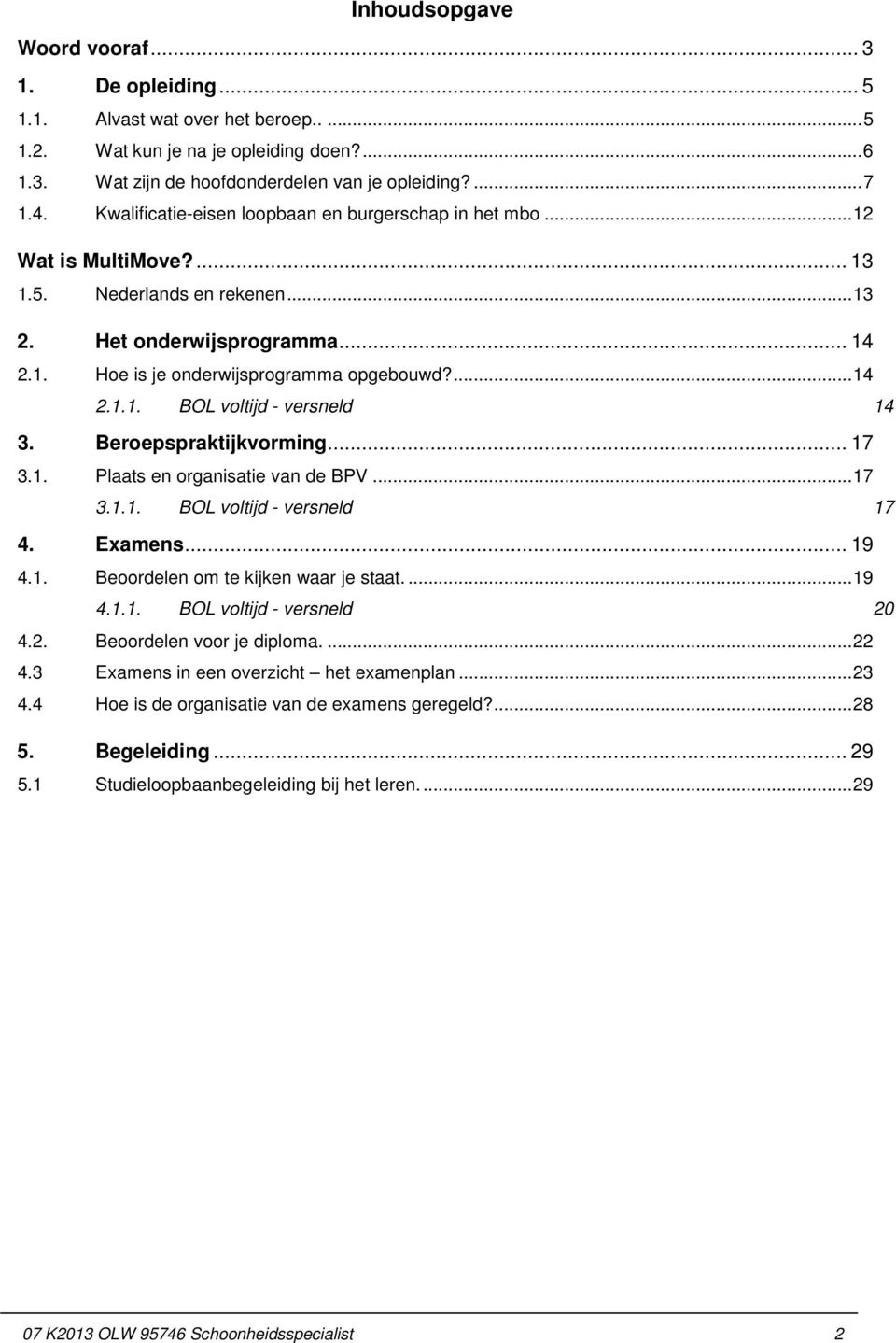 Beroepspraktijkvorming... 17 3.1. Plaats en organisatie van de BPV... 17 3.1.1. BOL voltijd - versneld 17 4. Examens... 19 4.1. Beoordelen om te kijken waar je staat.... 19 4.1.1. BOL voltijd - versneld 20 4.