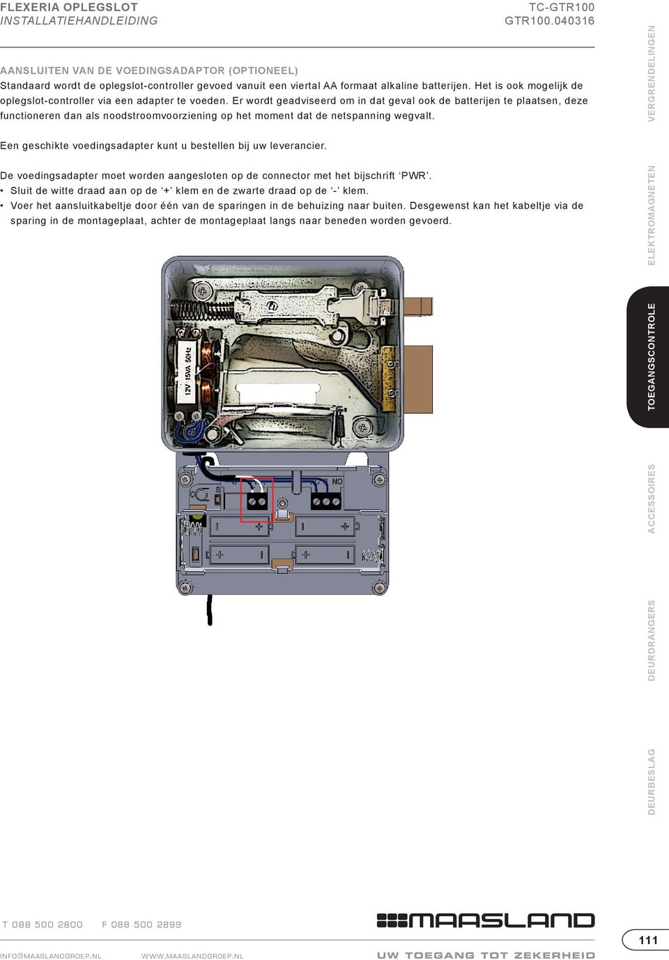 Er wordt geadviseerd om in dat geval ook de batterijen te plaatsen, deze functioneren dan als noodstroomvoorziening op het moment dat de netspanning wegvalt.