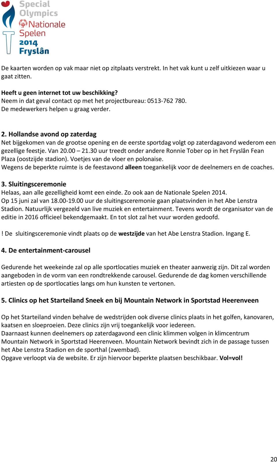 Hollandse avond op zaterdag Net bijgekomen van de grootse opening en de eerste sportdag volgt op zaterdagavond wederom een gezellige feestje. Van 20.00 21.