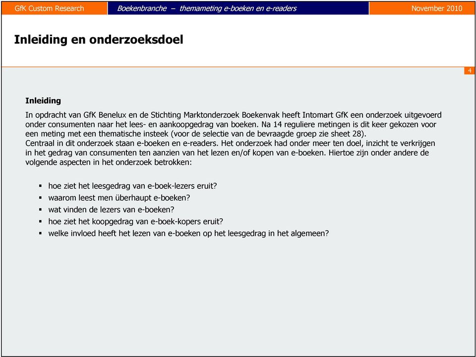 Centraal in dit onderzoek staan e-boeken en e-readers. Het onderzoek had onder meer ten doel, inzicht te verkrijgen in het gedrag van consumenten ten aanzien van het lezen en/of kopen van e-boeken.