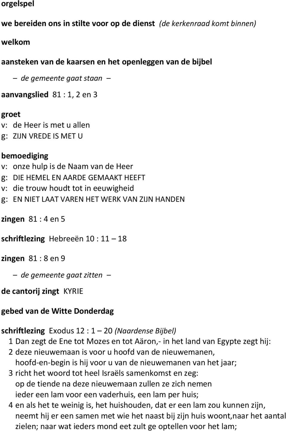 HET WERK VAN ZIJN HANDEN zingen 81 : 4 en 5 schriftlezing Hebreeën 10 : 11 18 zingen 81 : 8 en 9 de gemeente gaat zitten de cantorij zingt KYRIE gebed van de Witte Donderdag schriftlezing Exodus 12 :