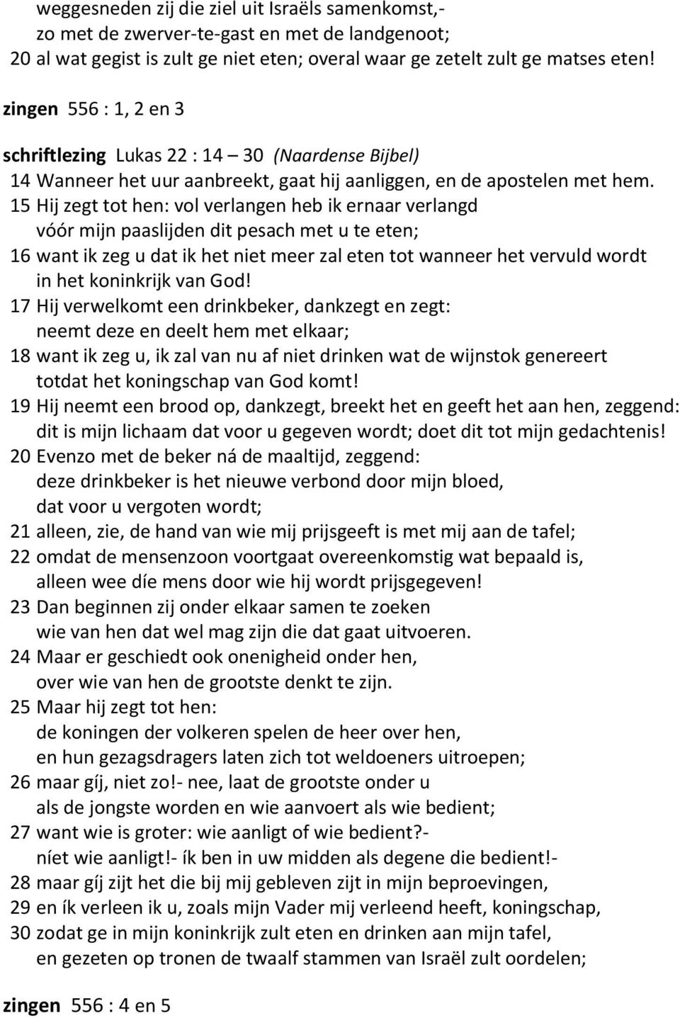 15 Hij zegt tot hen: vol verlangen heb ik ernaar verlangd vóór mijn paaslijden dit pesach met u te eten; 16 want ik zeg u dat ik het niet meer zal eten tot wanneer het vervuld wordt in het koninkrijk